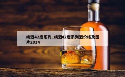 皖酒42度系列_皖酒42度系列酒价格及图片2014